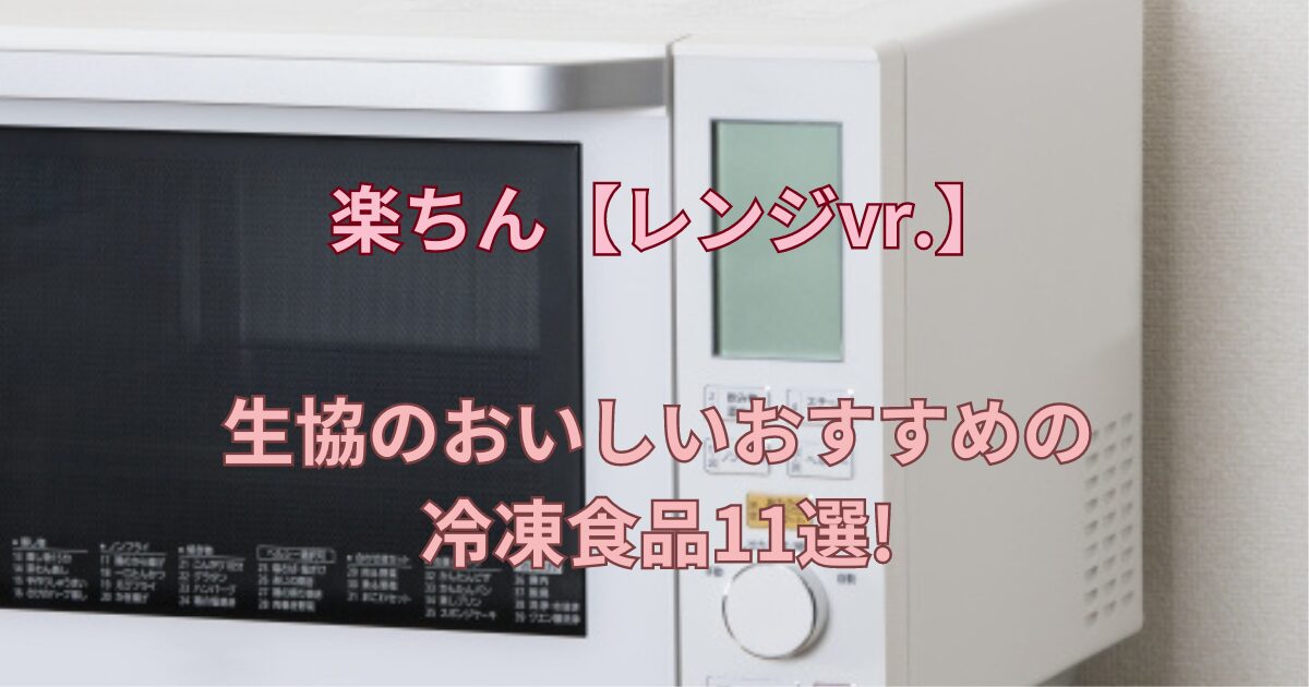 生協のおいしいおすすめの冷凍食品11選!楽ちん【レンジvr.】