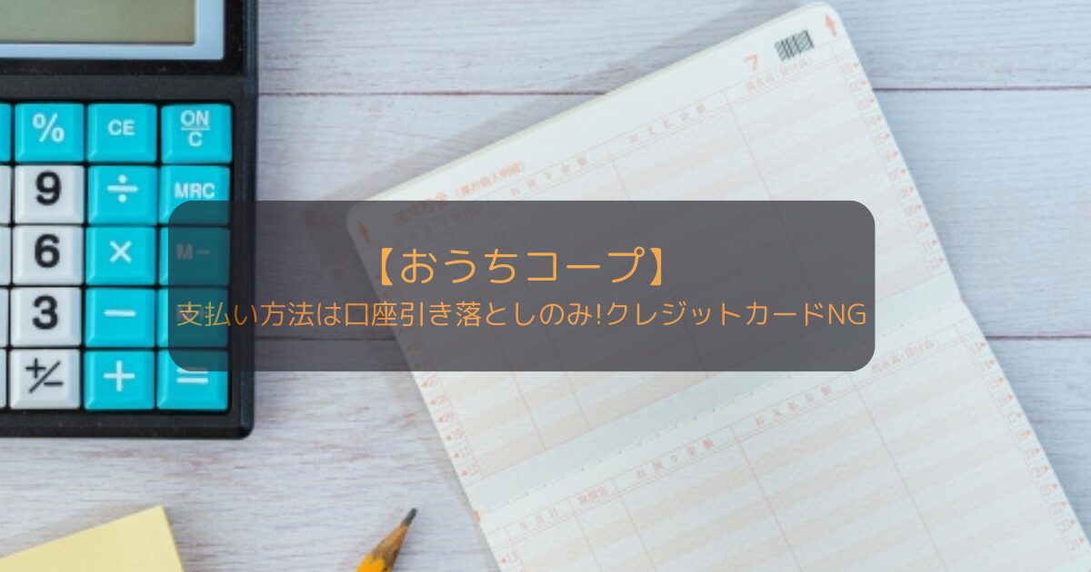 おうちコープの支払い方法は口座引き落としのみ!クレジットカードNG