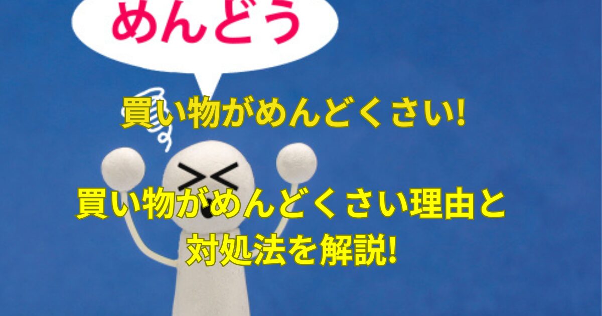 買い物がめんどくさい理由と対処法を解説