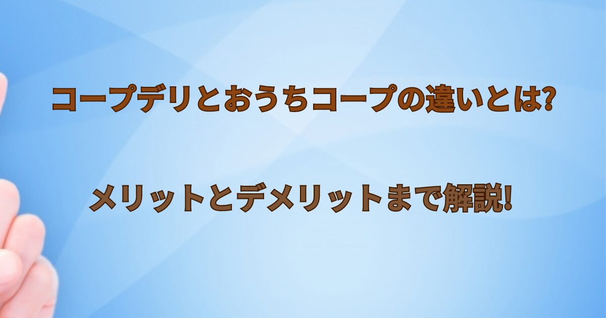 コープデリとおうちコープの違いとはメリットとデメリットまで解説