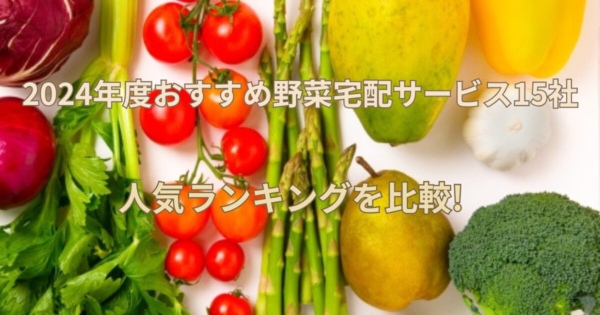 2024年度おすすめ野菜宅配サービス15社｜人気ランキングを比較!