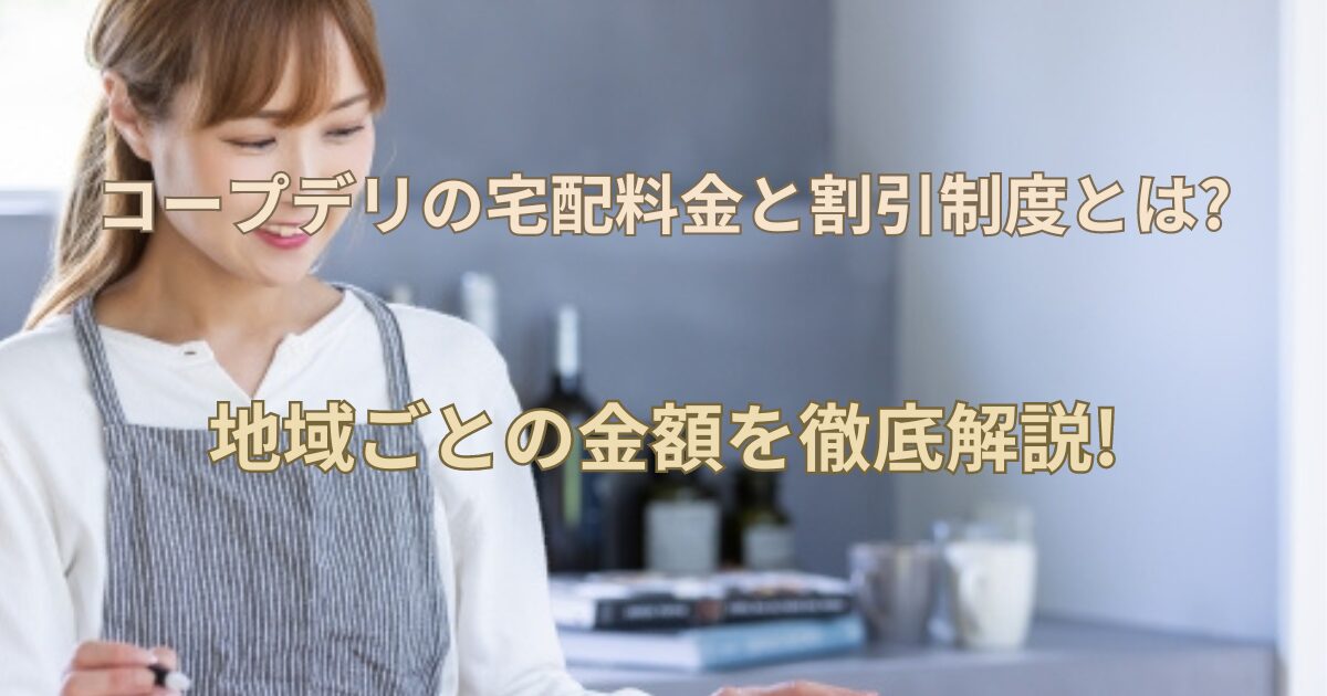 【コープデリの宅配料金と割引制度とは?】地域ごとの金額を徹底解説!