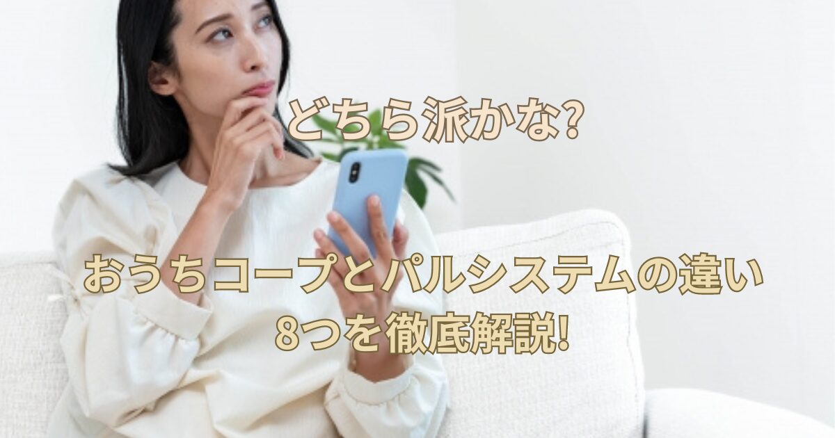 【どちら派かな?】おうちコープとパルシステムの違い8つを徹底解説!